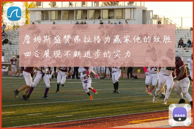 詹姆斯盛赞弗拉格为赢家他的致胜回合展现不断进步的实力