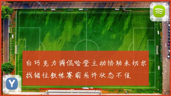 白巧克力调侃哈登主动协助米切尔找错位教练赛前或许状态不佳