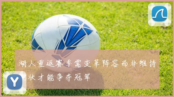 湖人重返赛季需变革阵容而非维持现状才能争夺冠军