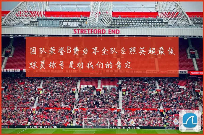 团队荣誉B费分享全队合照英超最佳球员称号是对我们的肯定